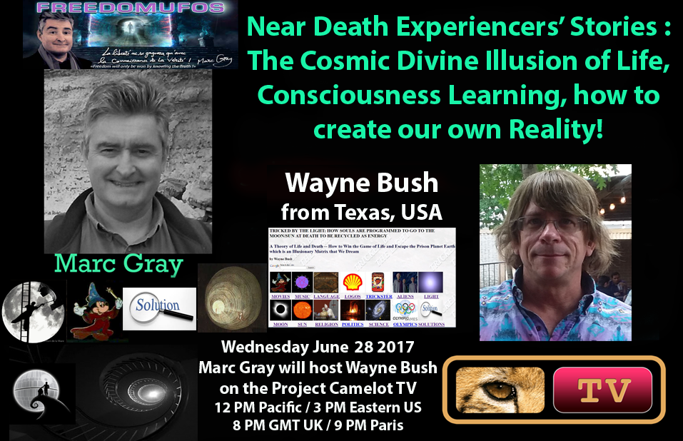 Wayne Bush - Project Camelot TV 2nd Interview -- NDE Stories: The Cosmic Divine Illusion of Life, Trick of the Light Tunnel Trap, Consciousness, How to Create Our Own Reality-- 6-23-2017
